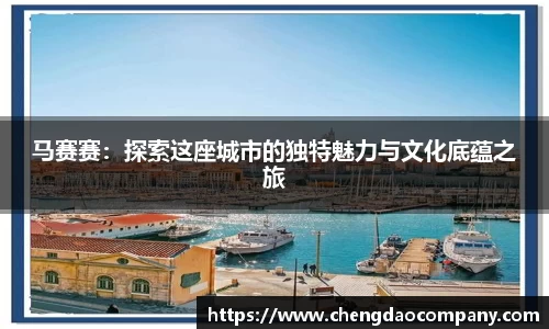 马赛赛：探索这座城市的独特魅力与文化底蕴之旅
