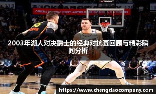 2003年湖人对决爵士的经典对抗赛回顾与精彩瞬间分析