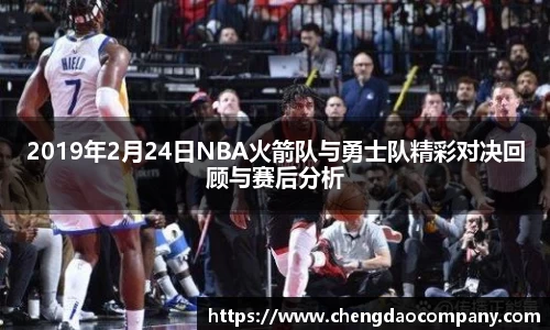 2019年2月24日NBA火箭队与勇士队精彩对决回顾与赛后分析