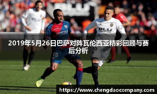 2019年5月26日巴萨对阵瓦伦西亚精彩回顾与赛后分析
