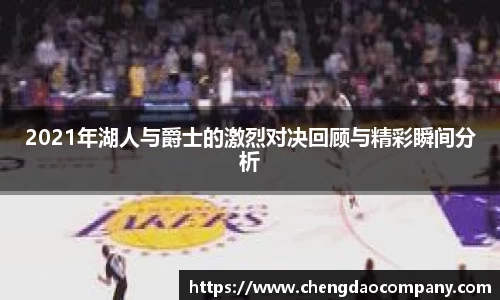 2021年湖人与爵士的激烈对决回顾与精彩瞬间分析