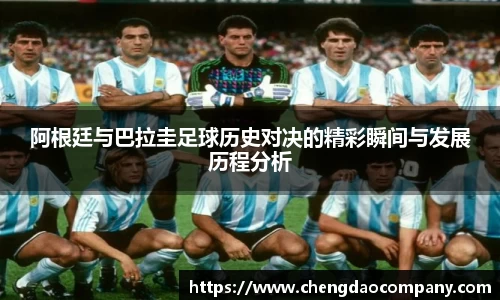 阿根廷与巴拉圭足球历史对决的精彩瞬间与发展历程分析
