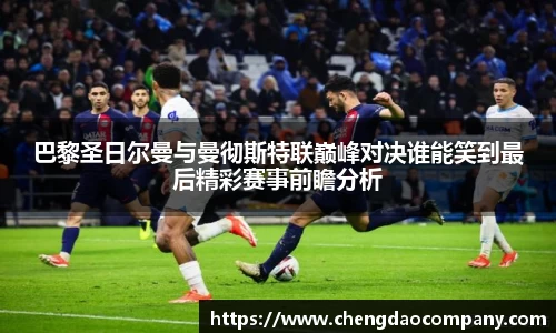 巴黎圣日尔曼与曼彻斯特联巅峰对决谁能笑到最后精彩赛事前瞻分析