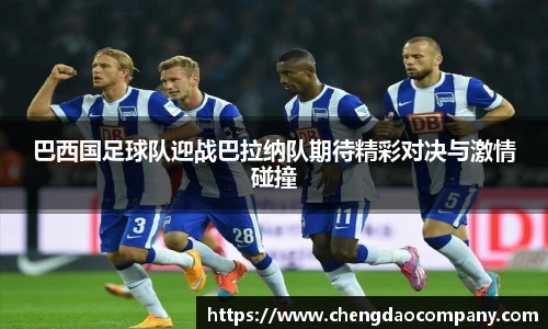 巴西国足球队迎战巴拉纳队期待精彩对决与激情碰撞