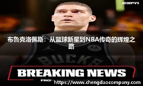 布鲁克洛佩斯：从篮球新星到NBA传奇的辉煌之路