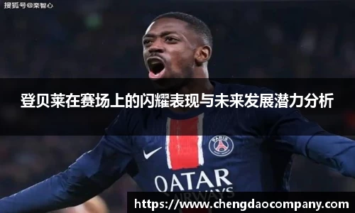 登贝莱在赛场上的闪耀表现与未来发展潜力分析