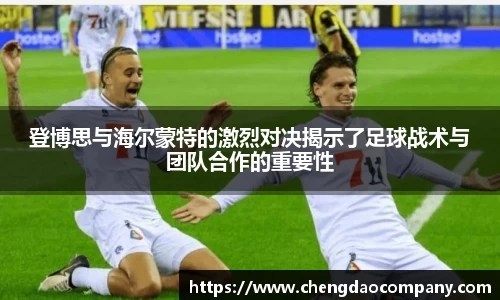 登博思与海尔蒙特的激烈对决揭示了足球战术与团队合作的重要性